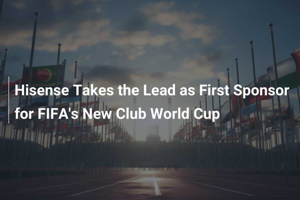 Hisense becomes first official partner of FIFA Club World Cup 2025