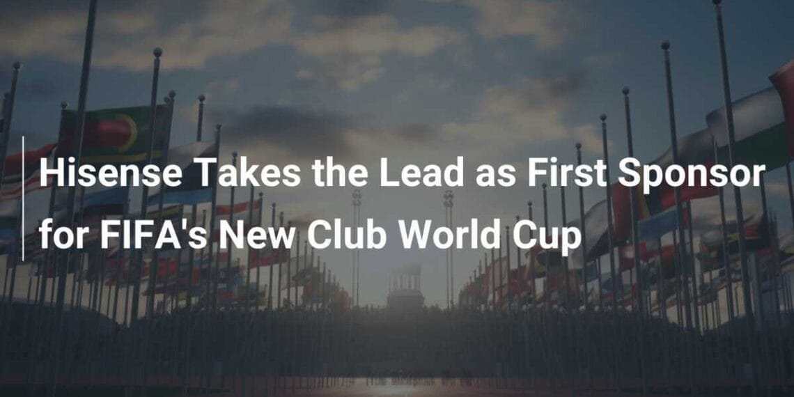 Hisense becomes first official partner of FIFA Club World Cup 2025
