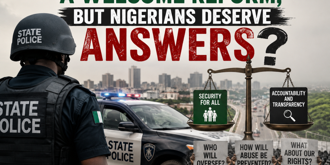 State Police: A Welcome Reform, But Nigerians Deserve Answers