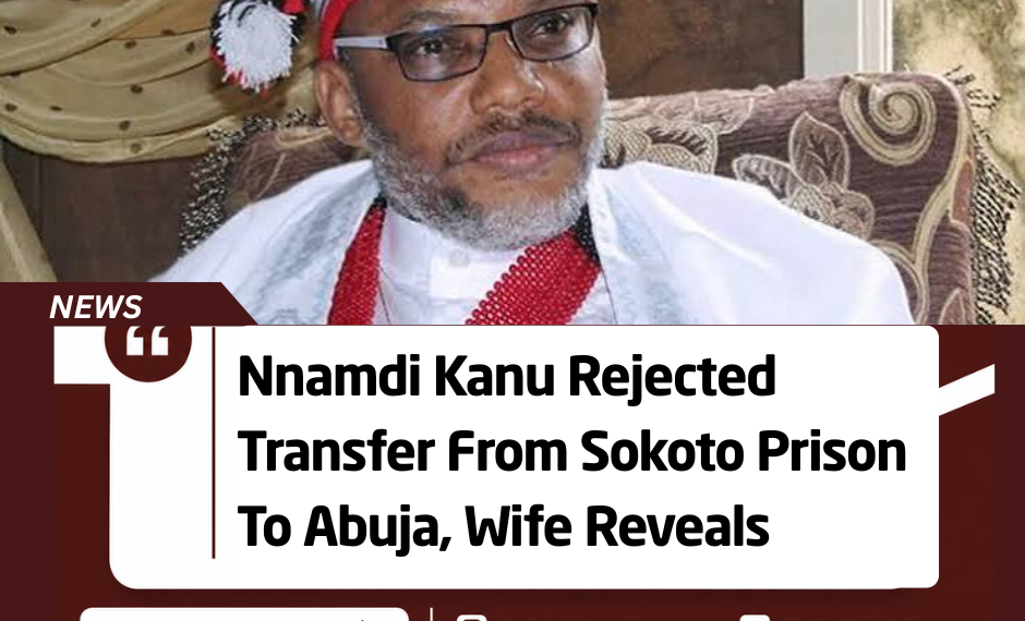 Nnamdi Kanu Rejected Transfer From Sokoto Prison To Abuja, Wife Reveals