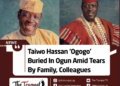 Taiwo Hassan ‘Ogogo’ Buried In Ogun Amid Tears By Family, Colleagues