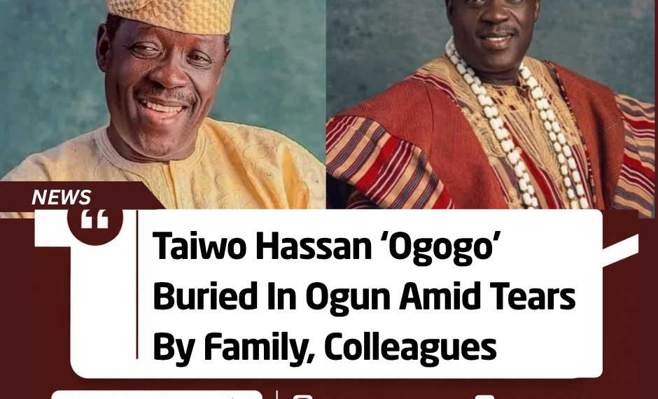 Taiwo Hassan ‘Ogogo’ Buried In Ogun Amid Tears By Family, Colleagues